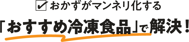 おかずがマンネリ化する「おすすめ冷凍食品」で解決！