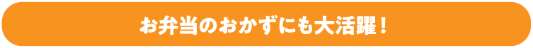 お弁当のおかずにも大活躍！