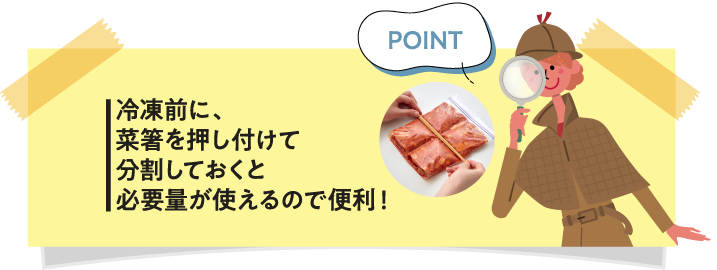 冷凍前に、菜箸を押し付けて分割しておくと必要量が使えるので便利！